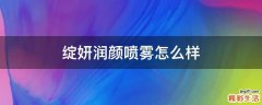 绽妍润颜喷雾怎么样