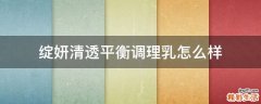 绽妍清透平衡调理乳怎么样