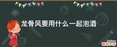 龙骨风要用什么一起泡酒