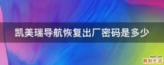 凯美瑞导航恢复出厂密码是多少