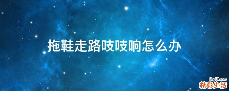 拖鞋走路吱吱响怎么办