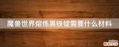 魔兽世界熔炼黑铁锭需要什么材料
