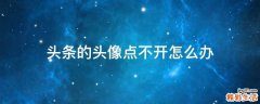 头条的头像点不开怎么办