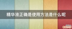 精华液正确是使用方法是什么呢