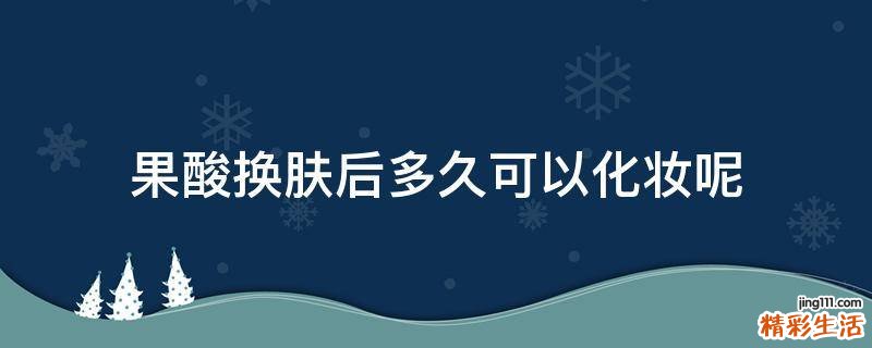 果酸换肤后多久可以化妆呢