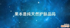 果本是纯天然护肤品吗