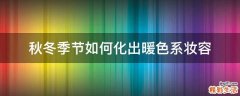 秋冬季节如何化出暖色系妆容
