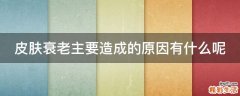 皮肤衰老主要造成的原因有什么呢