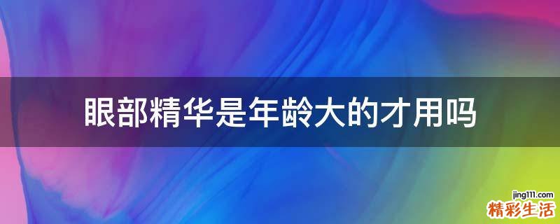 眼部精华是年龄大的才用吗