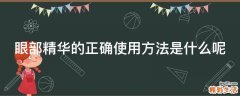 眼部精华的正确使用方法是什么呢