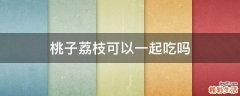 桃子荔枝可以一起吃吗