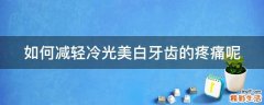 如何减轻冷光美白牙齿的疼痛呢