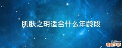 肌肤之玥适合什么年龄段