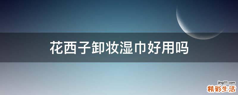 花西子卸妆湿巾好用吗