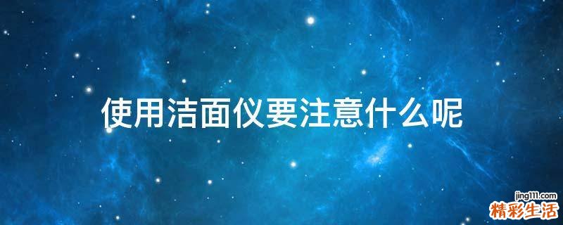 使用洁面仪要注意什么呢