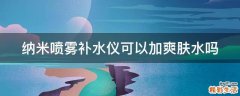 纳米喷雾补水仪可以加爽肤水吗