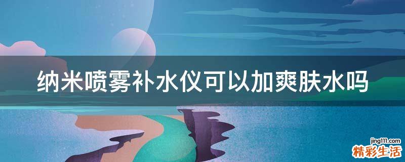 纳米喷雾补水仪可以加爽肤水吗