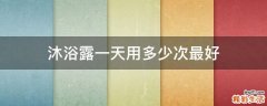 沐浴露一天用多少次最好