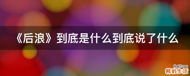 《后浪》到底是什么到底说了什么
