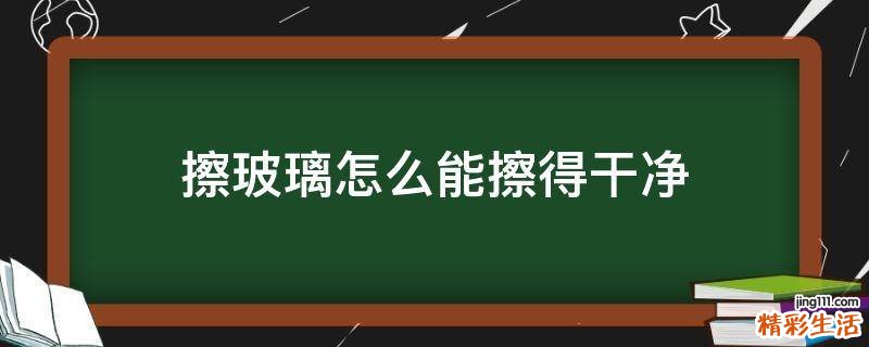 擦玻璃怎么能擦得干净