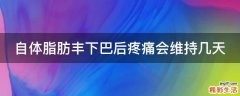自体脂肪丰下巴后疼痛会维持几天