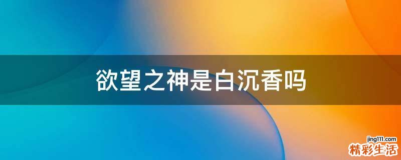 欲望之神是白沉香吗