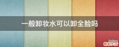 一般卸妆水可以卸全脸吗