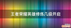 王者荣耀英雄修炼几级开启