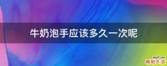 牛奶泡手应该多久一次呢