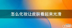 怎么化妆让皮肤看起来光滑