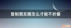 复制朋友圈怎么才能不折叠