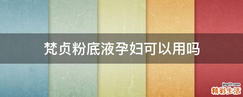 梵贞粉底液孕妇可以用吗
