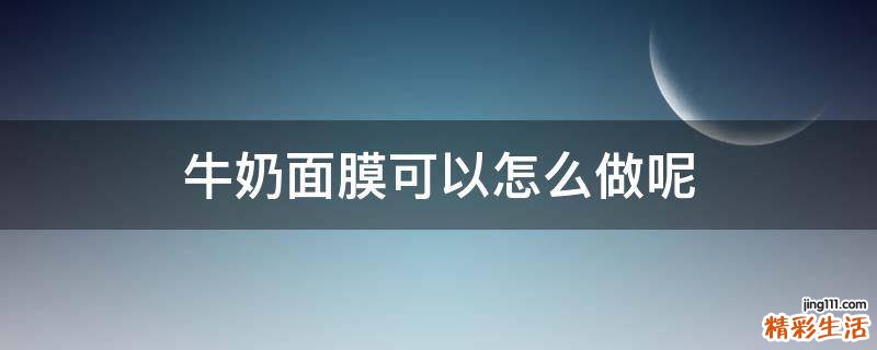 牛奶面膜可以怎么做呢