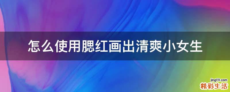 怎么使用腮红画出清爽小女生