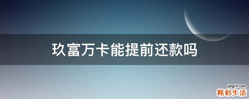 玖富万卡能提前还款吗