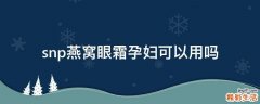 snp燕窝眼霜孕妇可以用吗
