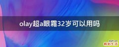 olay超a眼霜32岁可以用吗