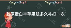 胶原蛋白丰苹果肌多久补打一次