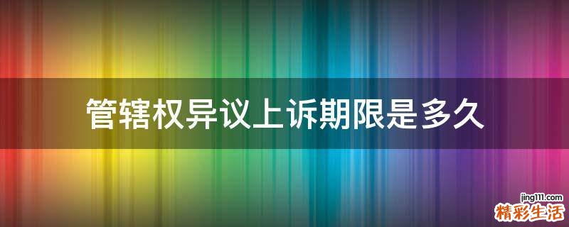 管辖权异议上诉期限是多久