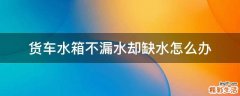 货车水箱不漏水却缺水怎么办
