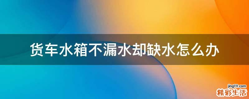 货车水箱不漏水却缺水怎么办