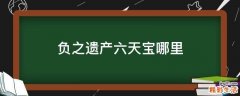 负之遗产六天宝哪里