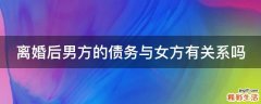 离婚后男方的债务与女方有关系吗
