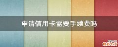 申请信用卡需要手续费吗