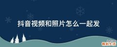 抖音视频和照片怎么一起发