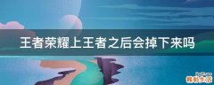 王者荣耀上王者之后会掉下来吗