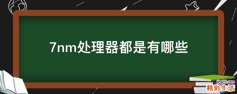7nm处理器都是有哪些