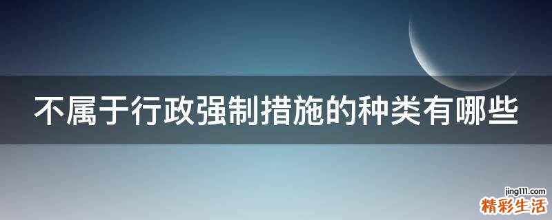 不属于行政强制措施的种类有哪些