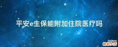 平安e生保能附加住院医疗吗