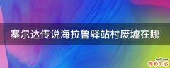 塞尔达传说海拉鲁驿站村废墟在哪